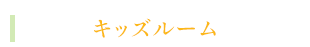 親御さんも安心のキッズルーム