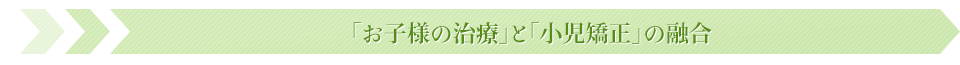 「お子様の治療」と「小児矯正」